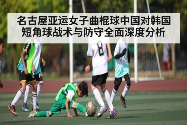 名古屋亚运女子曲棍球中国对韩国短角球战术与防守全面深度分析