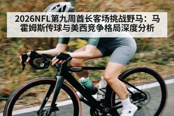 2026NFL第九周酋长客场挑战野马：马霍姆斯传球与美西竞争格局深度分析